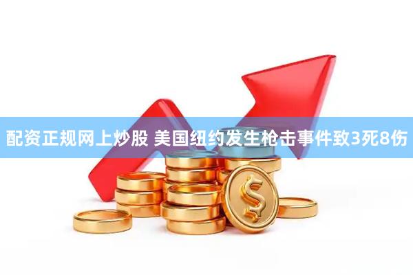 配资正规网上炒股 美国纽约发生枪击事件致3死8伤