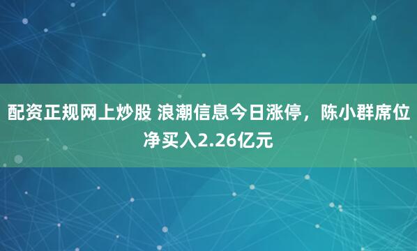 配资正规网上炒股 浪潮信息今日涨停，陈小群席位净买入2.26亿元