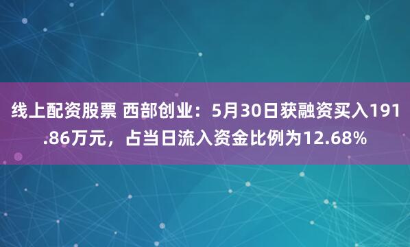 线上配资股票 西部创业：5月30日获融资买入191.86万元，占当日流入资金比例为12.68%