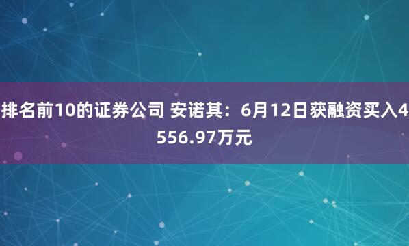 排名前10的证券公司 安诺其：6月12日获融资买入4556.97万元