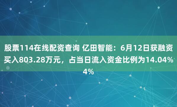 股票114在线配资查询 亿田智能：6月12日获融资买入803.28万元，占当日流入资金比例为14.04%