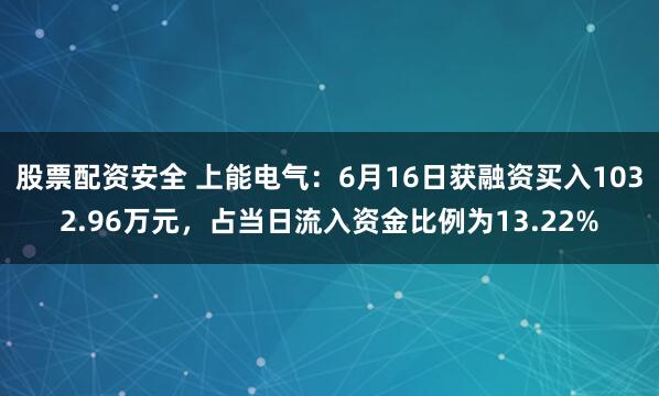 股票配资安全 上能电气：6月16日获融资买入1032.96万元，占当日流入资金比例为13.22%