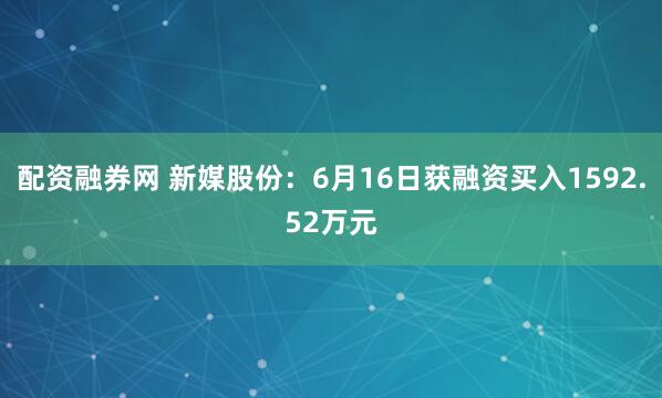 配资融券网 新媒股份：6月16日获融资买入1592.52万元