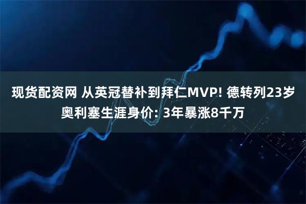 现货配资网 从英冠替补到拜仁MVP! 德转列23岁奥利塞生涯身价: 3年暴涨8千万
