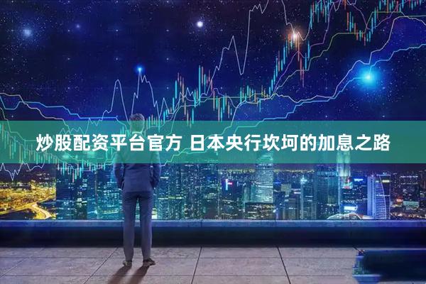 炒股配资平台官方 日本央行坎坷的加息之路
