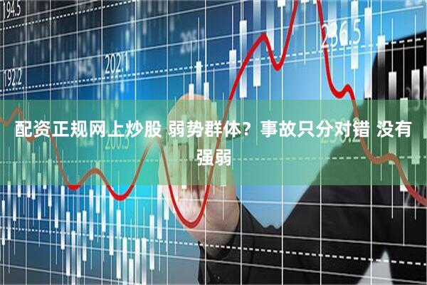 配资正规网上炒股 弱势群体？事故只分对错 没有强弱