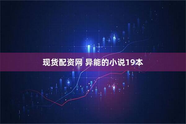 现货配资网 异能的小说19本